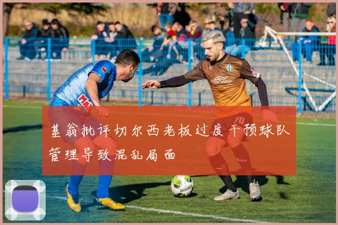 基翁批评切尔西老板过度干预球队管理导致混乱局面