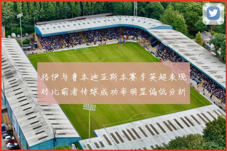 格伊与鲁本迪亚斯本赛季英超表现对比前者传球成功率明显偏低分析