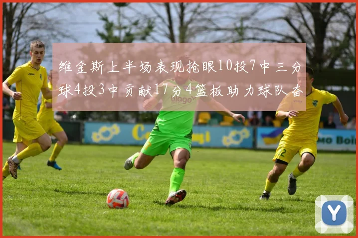 维金斯上半场表现抢眼10投7中三分球4投3中贡献17分4篮板助力球队奋战