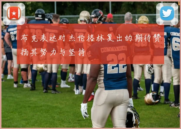 布克表达对杰伦格林复出的期待赞扬其努力与坚持