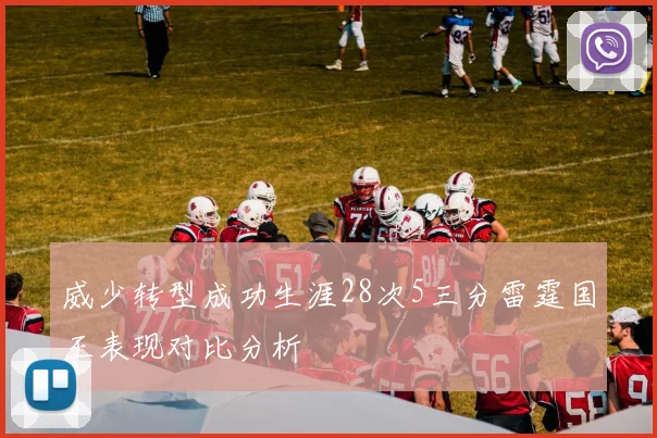 威少转型成功生涯28次5三分雷霆国王表现对比分析