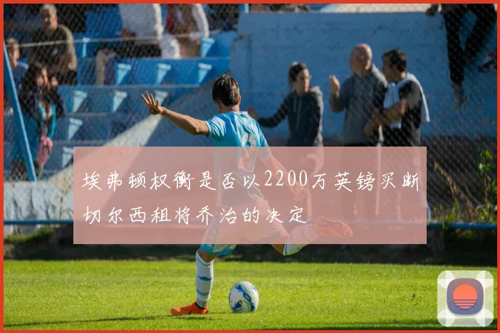 埃弗顿权衡是否以2200万英镑买断切尔西租将乔治的决定