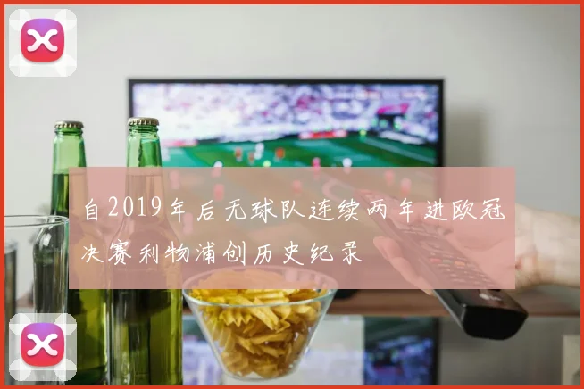 自2019年后无球队连续两年进欧冠决赛利物浦创历史纪录